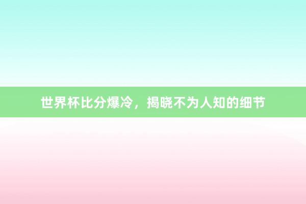 世界杯比分爆冷，揭晓不为人知的细节