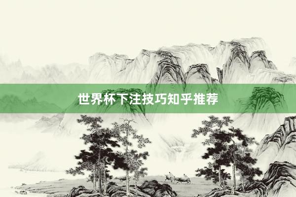 世界杯下注技巧知乎推荐