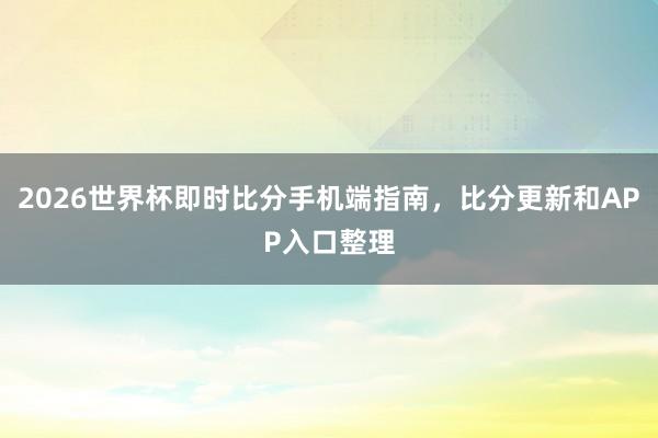 2026世界杯即时比分手机端指南，比分更新和APP入口整理