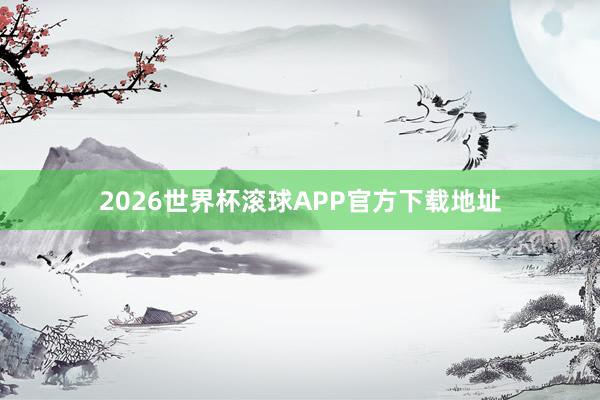 2026世界杯滚球APP官方下载地址