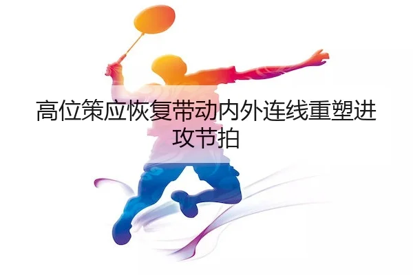 高位策应恢复带动内外连线重塑进攻节拍 - J9 Group